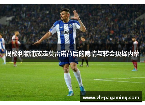 揭秘利物浦放走莫雷诺背后的隐情与转会抉择内幕