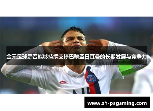 金元足球是否能够持续支撑巴黎圣日耳曼的长期发展与竞争力