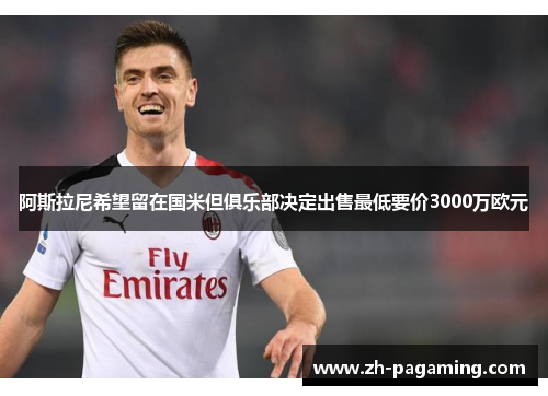 阿斯拉尼希望留在国米但俱乐部决定出售最低要价3000万欧元