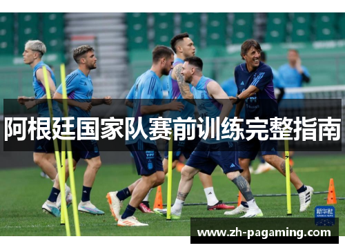 阿根廷国家队赛前训练完整指南