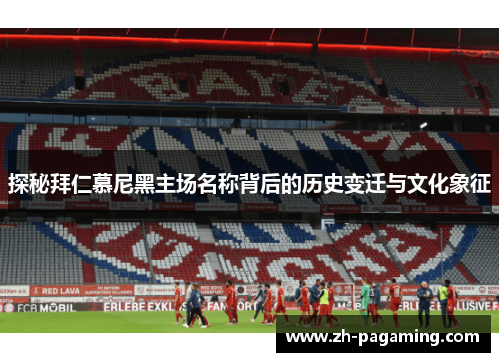 探秘拜仁慕尼黑主场名称背后的历史变迁与文化象征