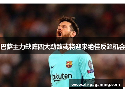 巴萨主力缺阵四大劲敌或将迎来绝佳反超机会