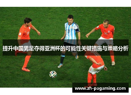 提升中国男足夺得亚洲杯的可能性关键措施与策略分析