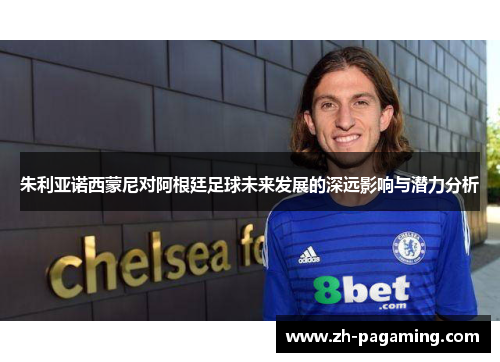 朱利亚诺西蒙尼对阿根廷足球未来发展的深远影响与潜力分析