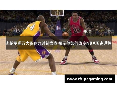 杰伦罗斯五大影响力时刻盘点 揭示他如何改变NBA历史进程