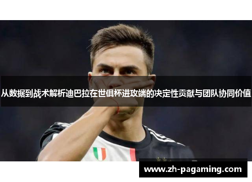从数据到战术解析迪巴拉在世俱杯进攻端的决定性贡献与团队协同价值