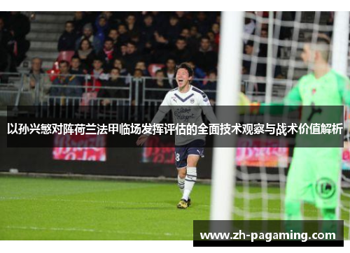 以孙兴慜对阵荷兰法甲临场发挥评估的全面技术观察与战术价值解析