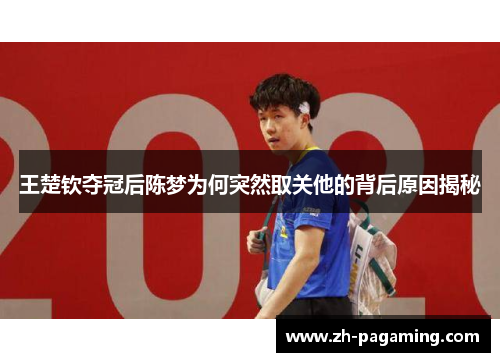 王楚钦夺冠后陈梦为何突然取关他的背后原因揭秘