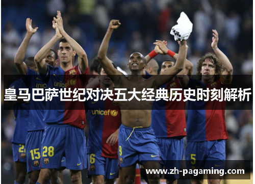 皇马巴萨世纪对决五大经典历史时刻解析