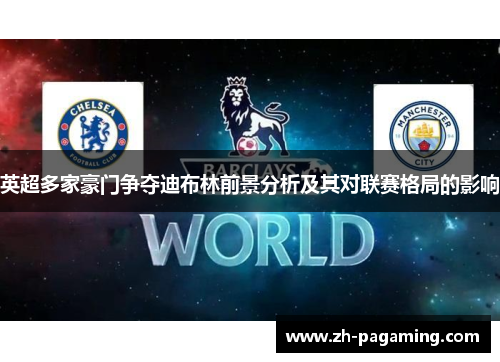 英超多家豪门争夺迪布林前景分析及其对联赛格局的影响