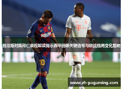 努涅斯对阵拜仁表现解读揭示西甲回暖关键信号与欧战格局变化前瞻