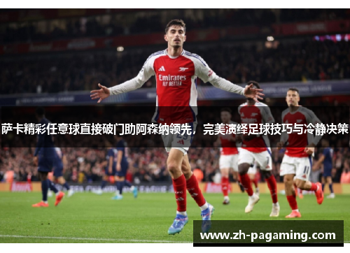 萨卡精彩任意球直接破门助阿森纳领先，完美演绎足球技巧与冷静决策