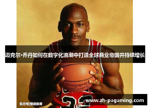 迈克尔·乔丹如何在数字化浪潮中打造全球商业帝国并持续增长