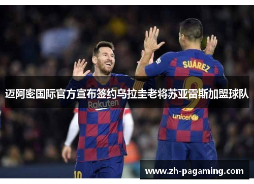 迈阿密国际官方宣布签约乌拉圭老将苏亚雷斯加盟球队