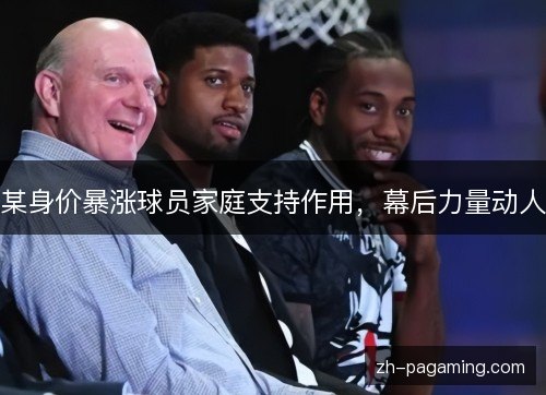 某身价暴涨球员家庭支持作用，幕后力量动人